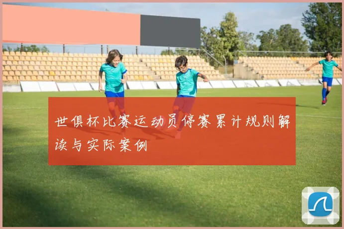 世俱杯比赛运动员停赛累计规则解读与实际案例