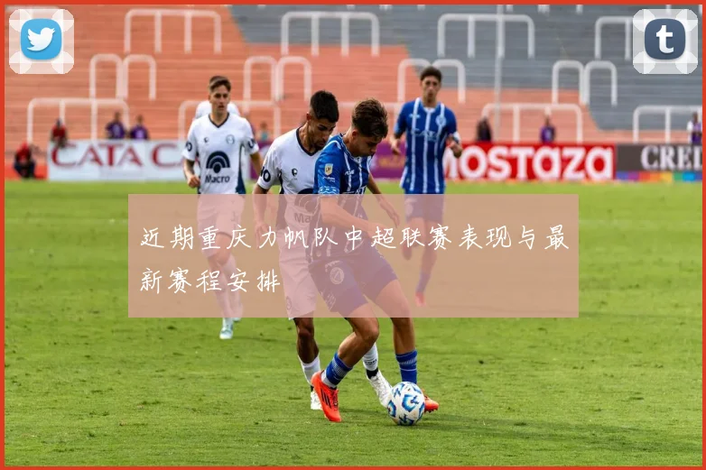 近期重庆力帆队中超联赛表现与最新赛程安排