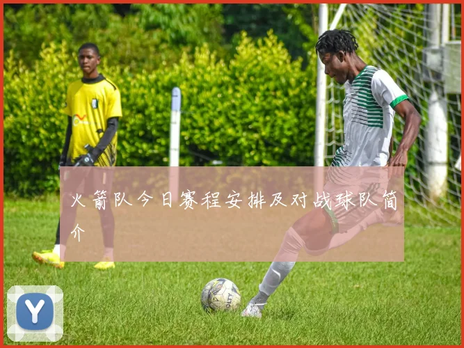 火箭队今日赛程安排及对战球队简介
