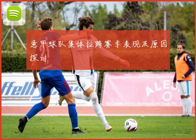 意甲球队集体拉跨赛季表现及原因探讨