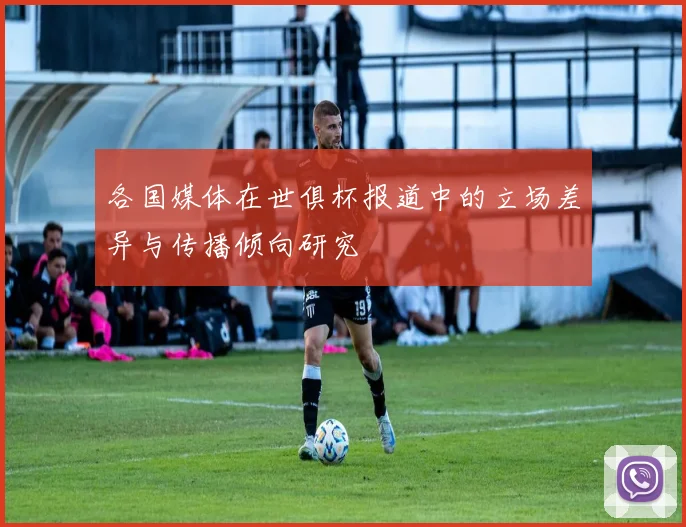 各国媒体在世俱杯报道中的立场差异与传播倾向研究