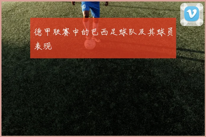 德甲联赛中的巴西足球队及其球员表现