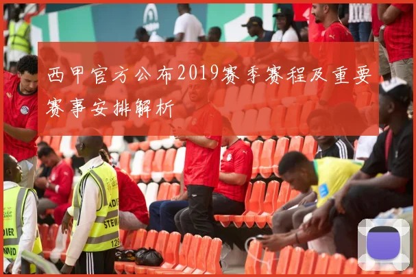西甲官方公布2019赛季赛程及重要赛事安排解析