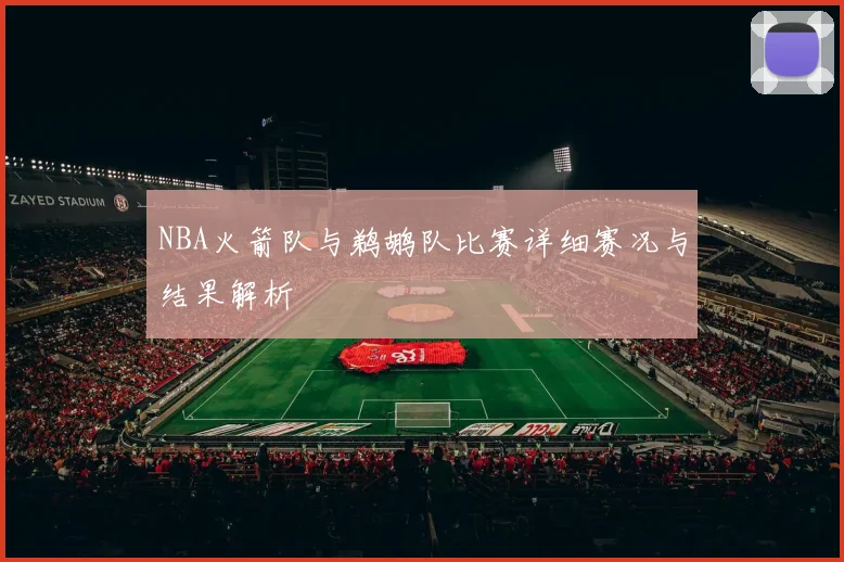 NBA火箭队与鹈鹕队比赛详细赛况与结果解析