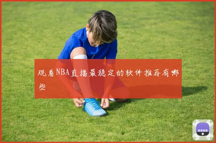 观看NBA直播最稳定的软件推荐有哪些