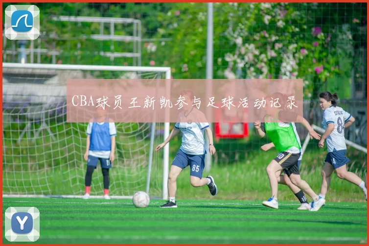 CBA球员王新凯参与足球活动记录
