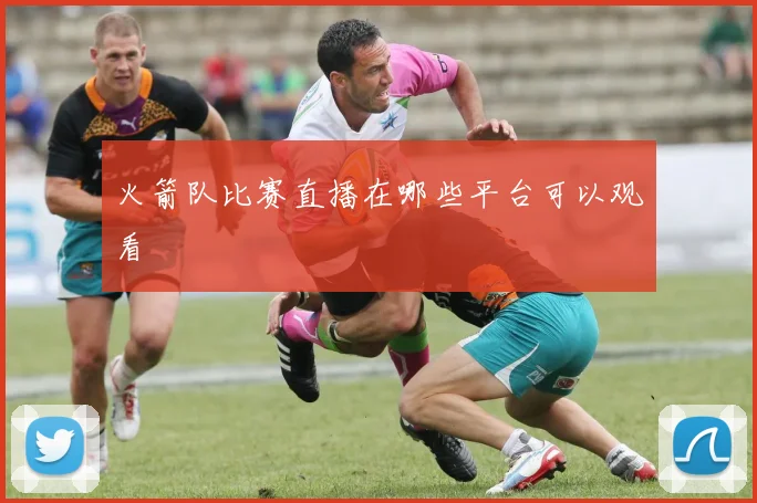 火箭队比赛直播在哪些平台可以观看