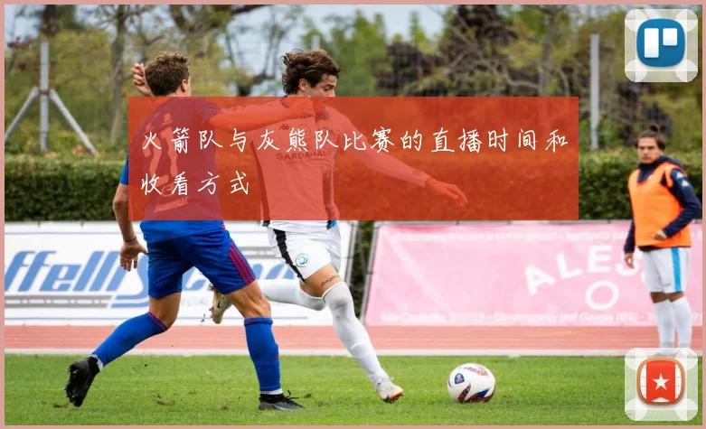 火箭队与灰熊队比赛的直播时间和收看方式