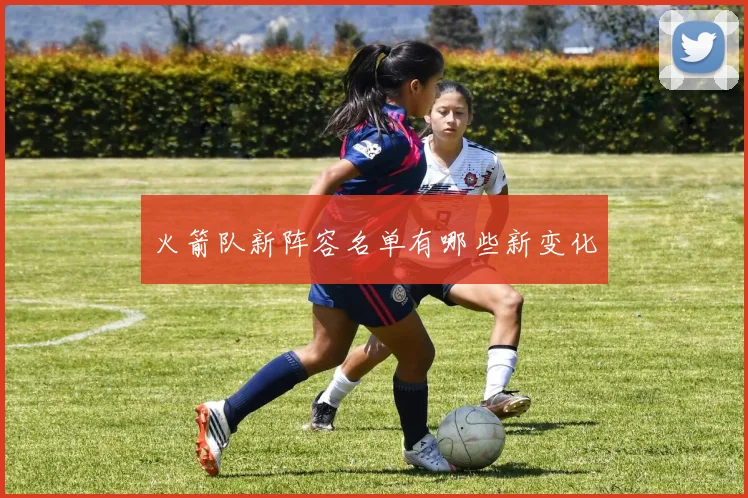 火箭队新阵容名单有哪些新变化