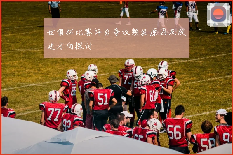世俱杯比赛评分争议频发原因及改进方向探讨