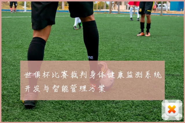 世俱杯比赛裁判身体健康监测系统开发与智能管理方案