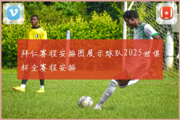 拜仁赛程安排图展示球队2025世俱杯全赛程安排