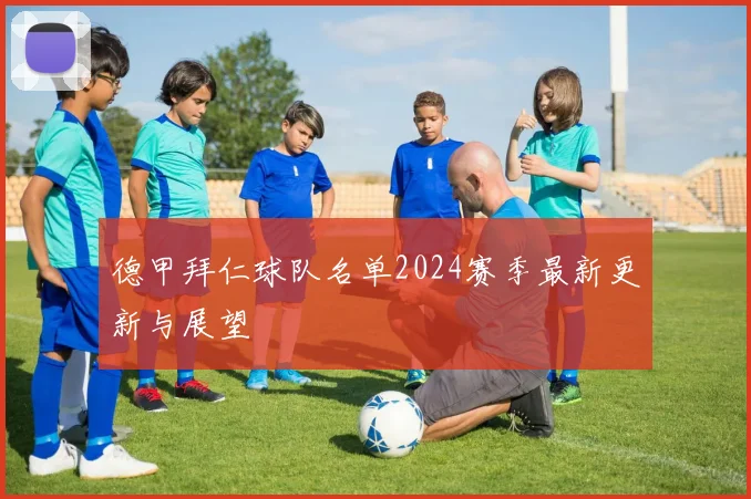 德甲拜仁球队名单2024赛季最新更新与展望